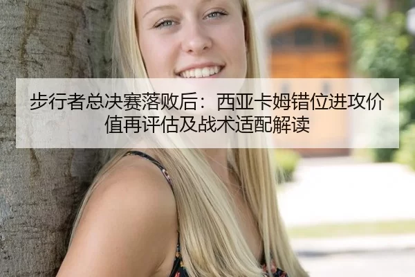 步行者总决赛落败后：西亚卡姆错位进攻价值再评估及战术适配解读