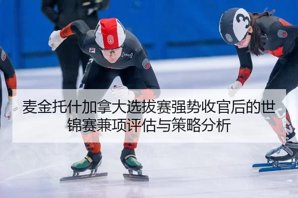 麦金托什加拿大选拔赛强势收官后的世锦赛兼项评估与策略分析