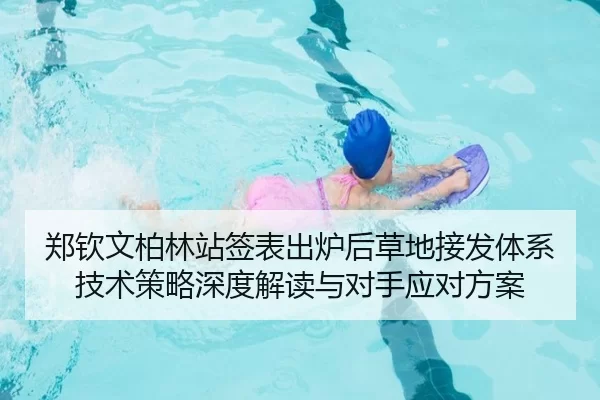 郑钦文柏林站签表出炉后草地接发体系技术策略深度解读与对手应对方案