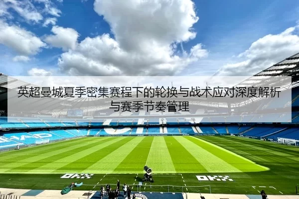 英超曼城夏季密集赛程下的轮换与战术应对深度解析与赛季节奏管理