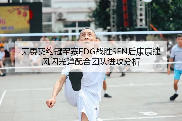 无畏契约冠军赛EDG战胜SEN后康康捷风闪光弹配合团队进攻分析